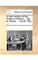 A New Version of the Psalms of David, ... by N. Brady, ... and N. Tate, ...