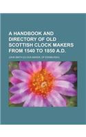 A Handbook and Directory of Old Scottish Clock Makers from 1540 to 1850 A.D.: (English)
