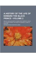 A History of the Life of Edward the Black Prince; And of Various Events Connected Therwith, Which Occurred During the Reign of Edward III, King of E: (English)