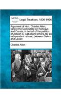 Argument of Hon. Charles Allen, Before the Committee on Railways and Canals, in Behalf of the Petition of Joseph S. Cabot and Others, for an Independent Railroad Between Salem and Lowell