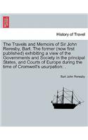 Travels and Memoirs of Sir John Reresby, Bart. The former (now first published) exhibiting a view of the Governments and Society in the principal States, and Courts of Europe during the time of Cromwell's usurpation: .