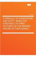 A Parallel of Shakespeare and Scott: Being the Substance of Three Lectures on the Kindred Nature of Their Genius