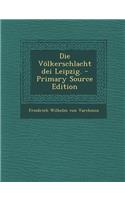 Die Volkerschlacht Dei Leipzig. - Primary Source Edition