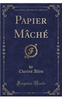 Papier Mâché (Classic Reprint)