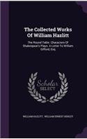 Collected Works Of William Hazlitt: The Round Table. Characters Of Shakespear's Plays. A Letter To William Gifford, Esq(English)