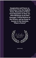 Imagination and Fancy; Or, Selections from the English Poets, Illustrative of Those First Requisites of Their Art; With Markings of the Best Passages, Critical Notices of the Writers, and an Essay in Answer to the Question, What Is Poetry?