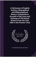 A Dictionary of English Authors, Biographical and Bibliographical; Being a Compendious Account of the Lives and Writings of 700 British Writers From the Year 1400 to the Present Time