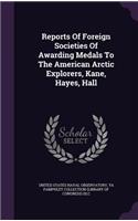 Reports Of Foreign Societies Of Awarding Medals To The American Arctic Explorers, Kane, Hayes, Hall: (English)