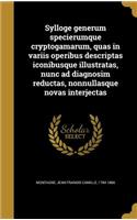 Sylloge generum specierumque cryptogamarum, quas in variis operibus descriptas iconibusque illustratas, nunc ad diagnosim reductas, nonnullasque novas interjectas: (Latin)