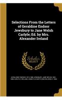 Selections From the Letters of Geraldine Endsor Jewsbury to Jane Welsh Carlyle; Ed. by Mrs. Alexander Ireland