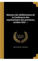 Minutes des délibérations de la Conférence des représentants des provinces, octobre 1913. --