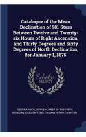 Catalogue of the Mean Declination of 981 Stars Between Twelve and Twenty-six Hours of Right Ascension, and Thirty Degrees and Sixty Degrees of North Declination, for January 1, 1875