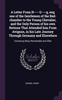 Letter From H---- G----g, esq; one of the Gentlemen of the Bed-chamber to the Young Chevalier, and the Only Person of his own Retinue That Attended him From Avignon, in his Late Journey Through Germany and Elsewhere