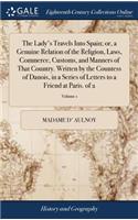 The Lady's Travels Into Spain; or, a Genuine Relation of the Religion, Laws, Commerce, Customs, and Manners of That Country. Written by the Countess of Danois, in a Series of Letters to a Friend at Paris. of 2; Volume 1