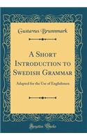A Short Introduction to Swedish Grammar: Adapted for the Use of Englishmen (Classic Reprint)