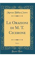 Le Orazioni Di M. T. Cicerone, Vol. 4 (Classic Reprint)