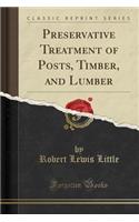 Preservative Treatment of Posts, Timber, and Lumber (Classic Reprint)