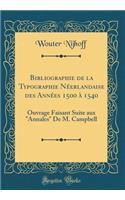 Bibliographie de la Typographie NÃ©erlandaise Des AnnÃ©es 1500 Ã? 1540: Ouvrage Faisant Suite Aux "annales" de M. Campbell (Classic Reprint)