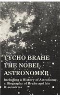 Tycho Brahe - The Nobel Astronomer - Including a History of Astronomy, a Biography of Brahe and his Discoveries