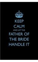 Keep Calm and Let the Father of the Bride Handle It: (7 Blank Lined Journals for Weddings)