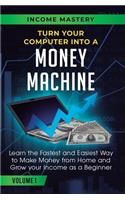Turn Your Computer Into a Money Machine: Learn the Fastest and Easiest Way to Make Money From Home and Grow Your Income as a Beginner Volume 1