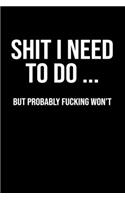Shit I Need To Do ... but probably fucking won't: Lined Notebook / Journal Gift, 120 Pages, 6x9, Soft Cover, Matte Finish