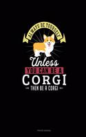 Always Be Yourself Unless You Can Be A Corgi Then Be A Corgi