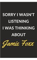 Sorry I Wasn't Listening I Was Thinking About Jamie Foxx