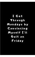 I Get Through Mondays by Convincing Myself I'll Quit on Friday: Lined Journal, Lined Notebook, Gift ideas Notepad: Lined Notebook / Journal Gift. 120 pages. 6x9 Soft cover. Matte Finish.