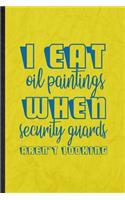 I Eat Oil Paintings When Security Guards Aren't Looking: Funny Blank Lined Painting Performing Art Notebook/ Journal, Graduation Appreciation Gratitude Thank You Souvenir Gag Gift, Novelty Cute Graphic 110