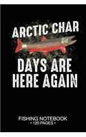 Arctic Char Days Are Here Again Fishing Notebook 120 Pages: 6"x 9'' College Ruled Lined Paperback Arctic Char Fish-ing Freshwater Game Fly Journal Composition Notes Day Planner Notepad Log-Book Paper Sheets S