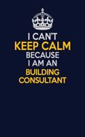 I Can't Keep Calm Because I Am An Building Consultant