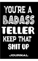 You're A Badass Teller Keep That Shit Up