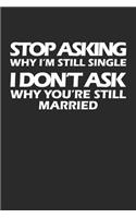 Stop Asking Why I'm Still Single I Don't Ask Why You're Still Married
