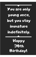 You are only young once, but you stay immature indefinitely. Happy 30th Birthday!: You are only young once, but you stay immature indefinitely. 30th Birthday Card Quote Journal / Notebook / Diary / Greetings / Appreciation Gift (6 