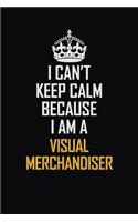I Can't Keep Calm Because I Am A Visual Merchandiser: Motivational Career Pride Quote 6x9 Blank Lined Job Inspirational Notebook Journal
