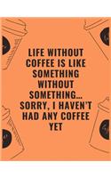 Life without coffee is like something without something...sorry i haven't had any coffee yet