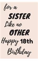 For a Sister Like no Other Happy 18th Birthday: 18th Birthday Gift / Journal / Notebook / Diary / Unique Greeting & Birthday Card Alternative