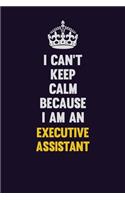 I can't Keep Calm Because I Am An Executive Assistant: Motivational and inspirational career blank lined gift notebook with matte finish