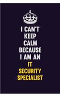 I can't Keep Calm Because I Am An IT Security Specialist: Motivational and inspirational career blank lined gift notebook with matte finish