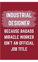 Industrial Designer Because Badass Miracle Worker Isn't An Official Job Title: An Industrial Designer Journal Notebook to Write Down Things, Take Notes, Record Plans or Keep Track of Habits (6" x 9" - 120 Pages)