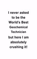 I Never Asked To Be The World's Best Geochemical Technician But Here I Am Absolutely Crushing It: Cool Geochemical Technician Notebook, Journal Gift, Diary, Doodle Gift or Notebook - 6 x 9 Compact Size- 109 Blank Lined Pages