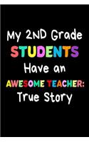 My 2nd Grade Students Have An Awesome Teacher: True Story: Funny Best Second Grade Teacher Ever Gift Notebook