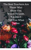 The Best Teachers Are Those Who Show You Where To Look, But Don't Tell You What To See: Journal containing Inspirational Quotes (Teacher Appreciation Journal)