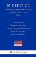 Protection of Stratospheric Ozone - The 2011 Critical Use Exemption From the Phaseout of Methyl Bromide (US Environmental Protection Agency Regulation) (EPA) (2018 Edition)