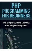 PHP Programming For Beginners: The Simple Guide to Learning PHP Fast!