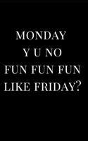 Monday Y U No Fun Fun Fun Like Friday?