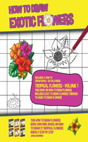How to Draw Exotic Flowers - Tropical Flowers - Volume 1 (This Book on How to Draw Flowers Includes Easy to Draw Flowers Through to Hard to Draw Flowers): This how to draw flowers book contains advice on how to draw 21 tropical flowers quickly step by step