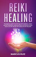 Reiki Healing: The beginner's guide to heal through reiki meditation, achieve spiritual mindfulness, awakening chakras and eliminate anxiety. Improve your life wit