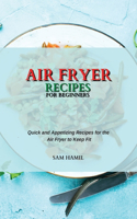 Air Fryer Recipes for Beginners: Quick and Appetizing Recipes for the Air Fryer to Keep Fit